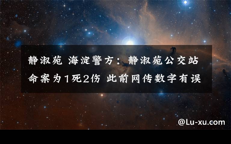 静淑苑 海淀警方：静淑苑公交站命案为1死2伤 此前网传数字有误