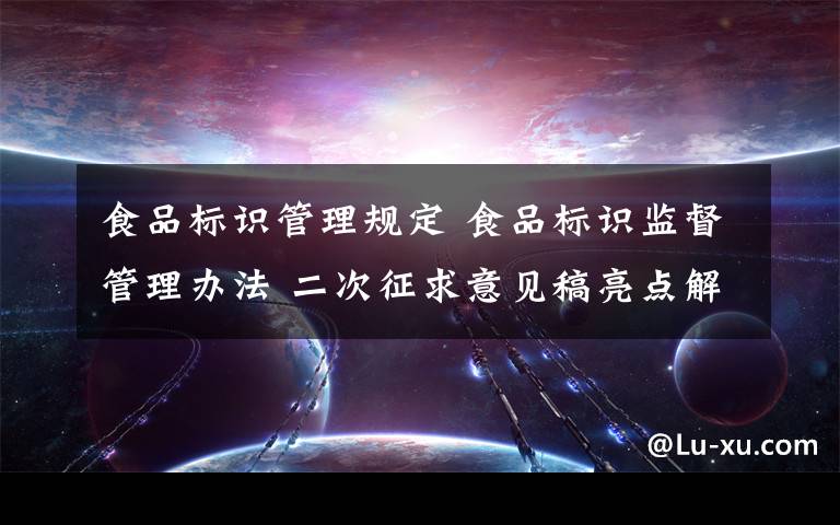 食品标识管理规定 食品标识监督管理办法 二次征求意见稿亮点解读