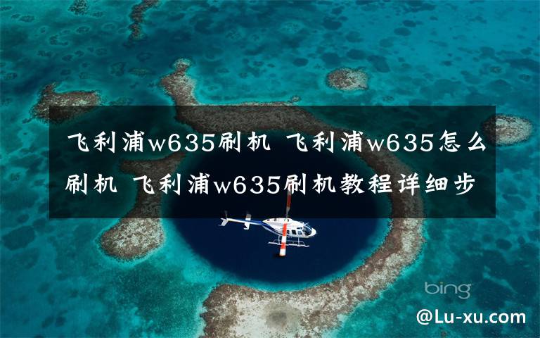 飞利浦w635刷机 飞利浦w635怎么刷机 飞利浦w635刷机教程详细步骤