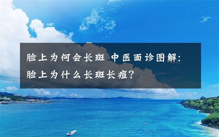 脸上为何会长斑 中医面诊图解:脸上为什么长斑长痘？