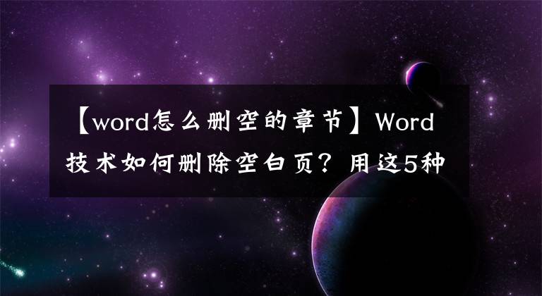 【word怎么删空的章节】Word技术如何删除空白页？用这5种方法，1秒钟就能清除干净文章配图