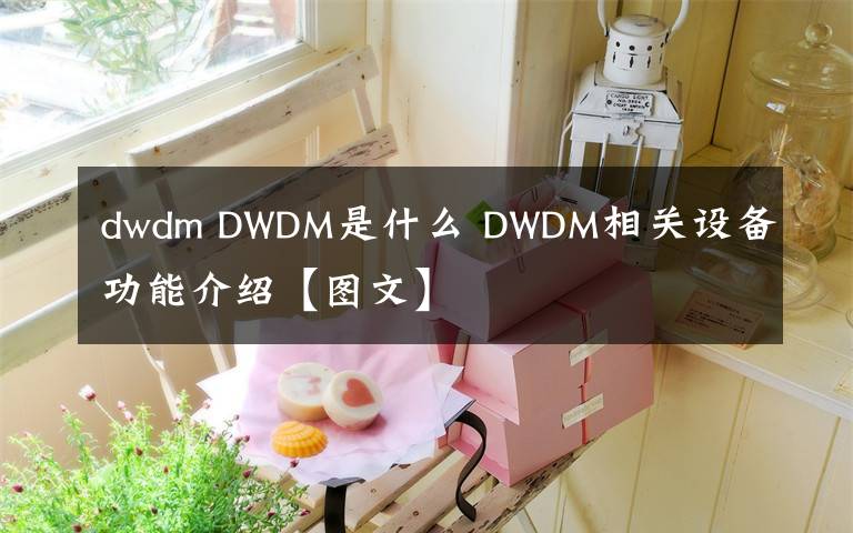 dwdm DWDM是什么 DWDM相关设备功能介绍【图文】
