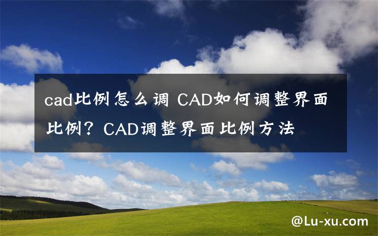 cad比例怎么调 CAD如何调整界面比例？CAD调整界面比例方法