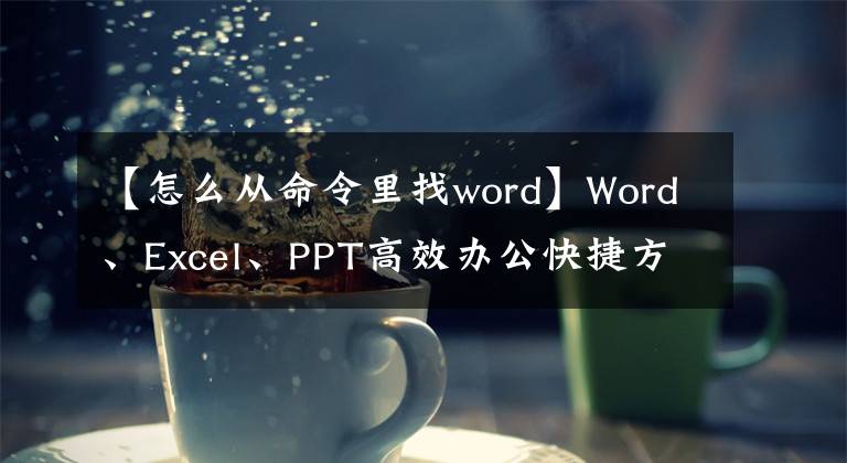 【怎么从命令里找word】Word、Excel、PPT高效办公快捷方式参考表