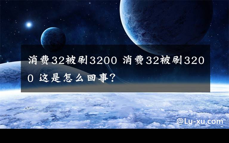 消费32被刷3200 消费32被刷3200 这是怎么回事？