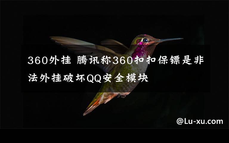 360外挂 腾讯称360扣扣保镖是非法外挂破坏QQ安全模块