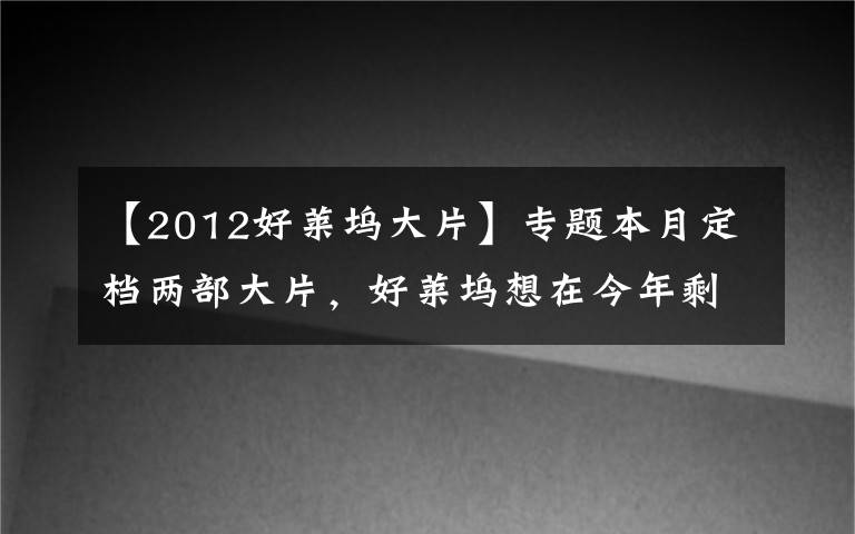 【2012好莱坞大片】专题本月定档两部大片，好莱坞想在今年剩下的80天里在中国重整旗鼓？难