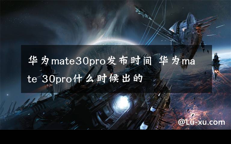 华为mate30pro发布时间 华为mate 30pro什么时候出的