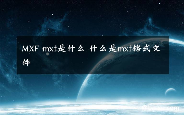MXF mxf是什么 什么是mxf格式文件