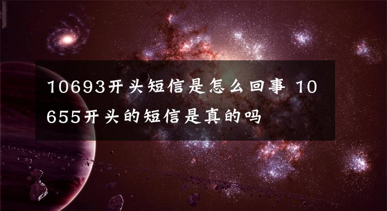 10693开头短信是怎么回事 10655开头的短信是真的吗