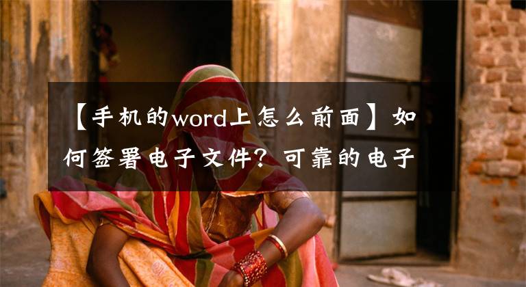 【手机的word上怎么前面】如何签署电子文件？可靠的电子签名有什么特点？