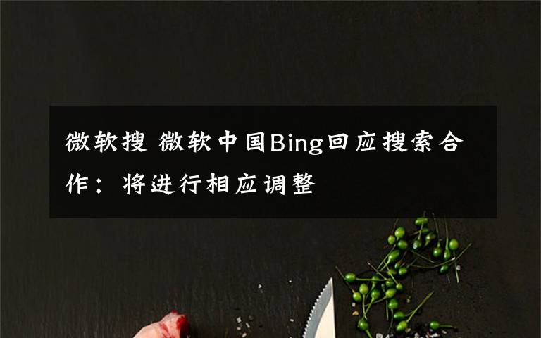 微软搜 微软中国Bing回应搜索合作：将进行相应调整
