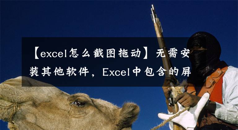 【excel怎么截图拖动】无需安装其他软件，Excel中包含的屏幕截图功能使您能够快速捕获。文章配图