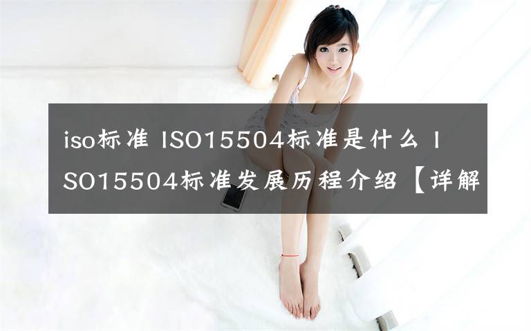 iso标准 ISO15504标准是什么 ISO15504标准发展历程介绍【详解】