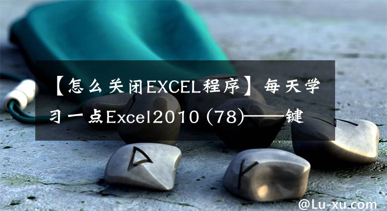 【怎么关闭EXCEL程序】每天学习一点Excel2010 (78)——键盘快捷键(7)