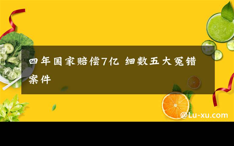 四年国家赔偿7亿 细数五大冤错案件