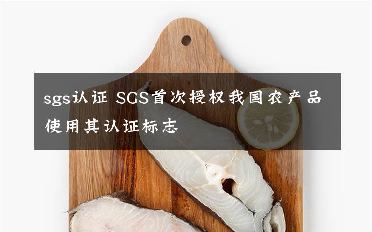 sgs认证 SGS首次授权我国农产品使用其认证标志