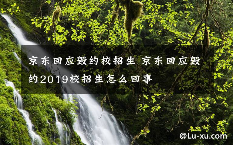 京东回应毁约校招生 京东回应毁约2019校招生怎么回事