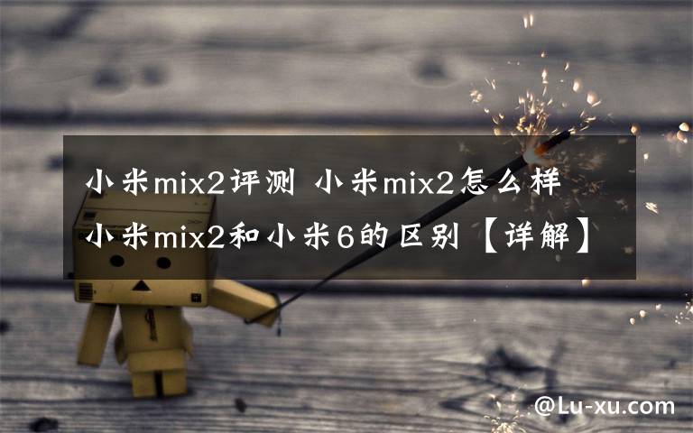 小米mix2评测 小米mix2怎么样 小米mix2和小米6的区别【详解】