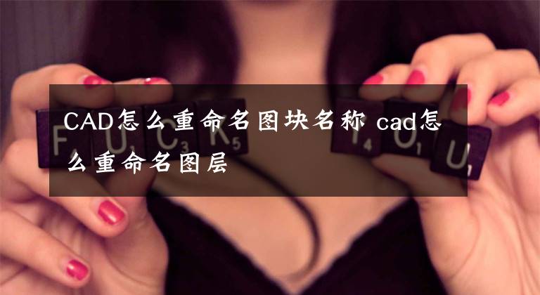 CAD怎么重命名图块名称 cad怎么重命名图层