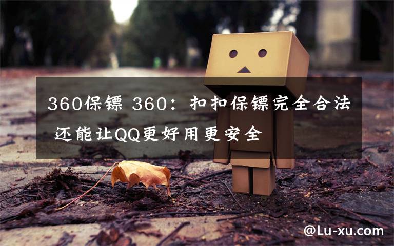 360保镖 360：扣扣保镖完全合法 还能让QQ更好用更安全