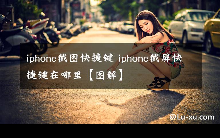 iphone截图快捷键 iphone截屏快捷键在哪里【图解】