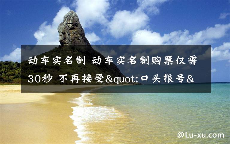 动车实名制 动车实名制购票仅需30秒 不再接受"口头报号"文章配图
