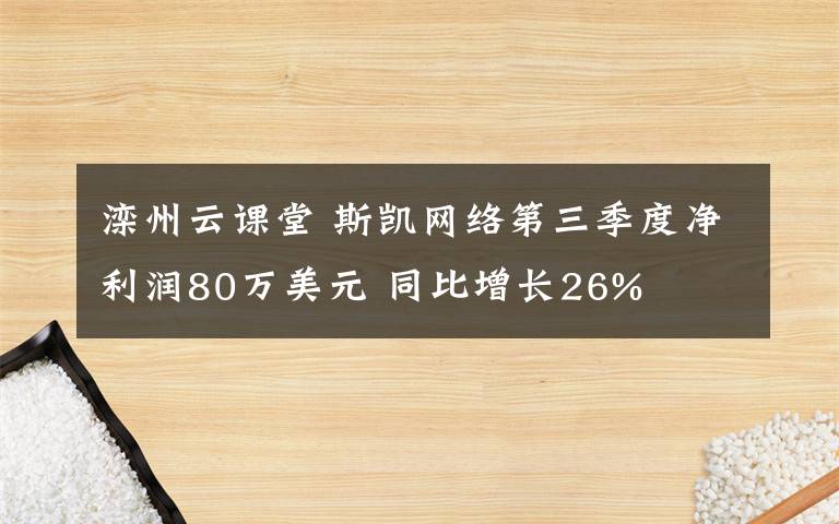 滦州云课堂 斯凯网络第三季度净利润80万美元 同比增长26%