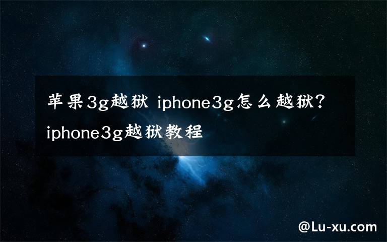 苹果3g越狱 iphone3g怎么越狱？iphone3g越狱教程