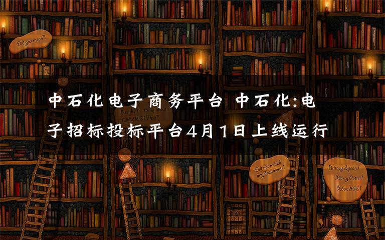 中石化电子商务平台 中石化:电子招标投标平台4月1日上线运行 实现阳光采购