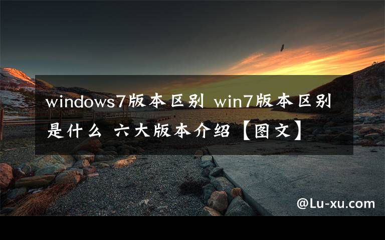windows7版本区别 win7版本区别是什么 六大版本介绍【图文】
