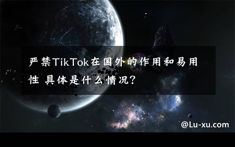 严禁TikTok在国外的作用和易用性 具体是什么情况？