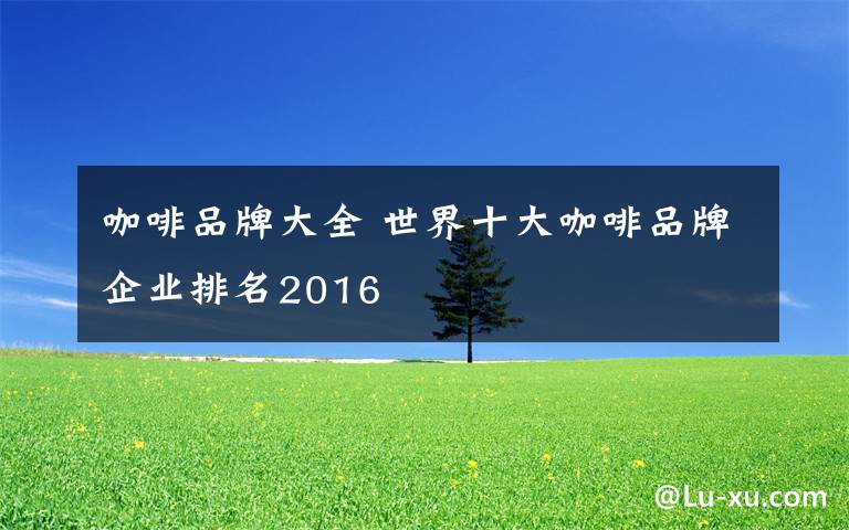 咖啡品牌大全 世界十大咖啡品牌企业排名2016