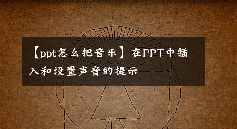 【ppt怎么把音乐】在PPT中插入和设置声音的提示