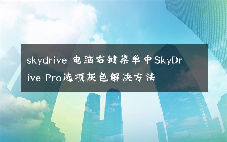 skydrive 电脑右键菜单中SkyDrive Pro选项灰色解决方法