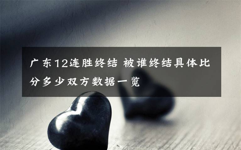 广东12连胜终结 被谁终结具体比分多少双方数据一览