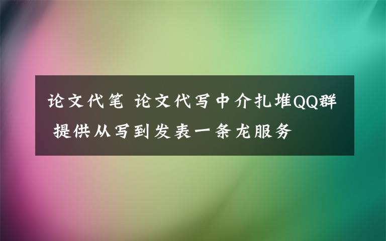 论文代笔 论文代写中介扎堆QQ群 提供从写到发表一条龙服务