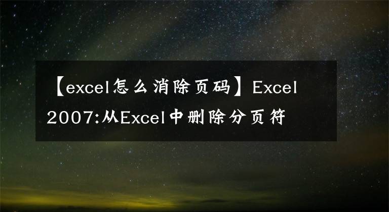 【excel怎么消除页码】Excel2007:从Excel中删除分页符