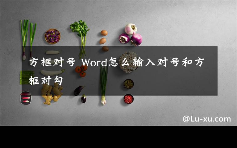 方框对号 Word怎么输入对号和方框对勾文章配图