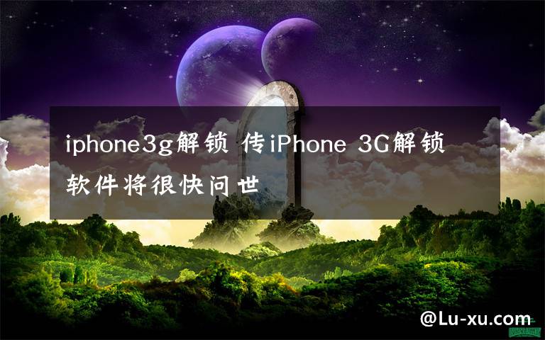 iphone3g解锁 传iPhone 3G解锁软件将很快问世
