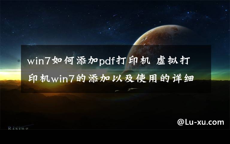 win7如何添加pdf打印机 虚拟打印机win7的添加以及使用的详细步骤