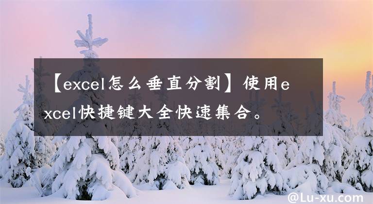 【excel怎么垂直分割】使用excel快捷键大全快速集合。