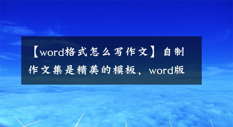 【word格式怎么写作文】自制作文集是精美的模板，word版可以编辑，可以为孩子们收藏。