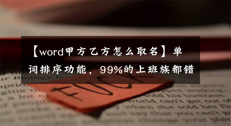 【word甲方乙方怎么取名】单词排序功能，99%的上班族都错了！文章配图