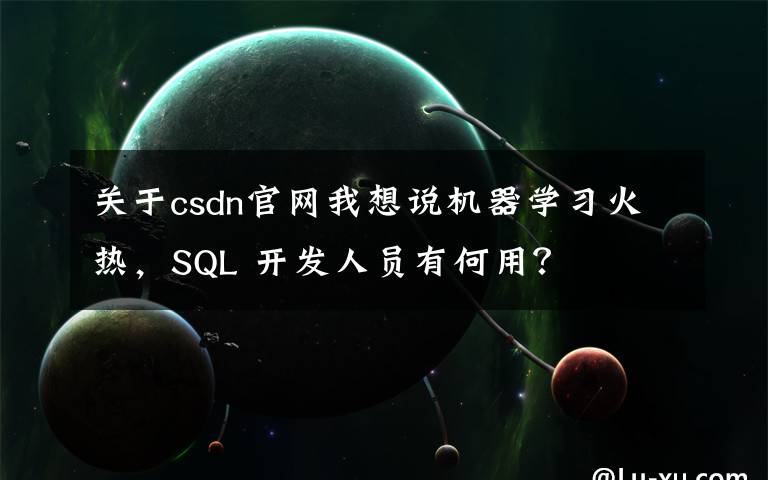 关于csdn官网我想说机器学习火热，SQL 开发人员有何用？