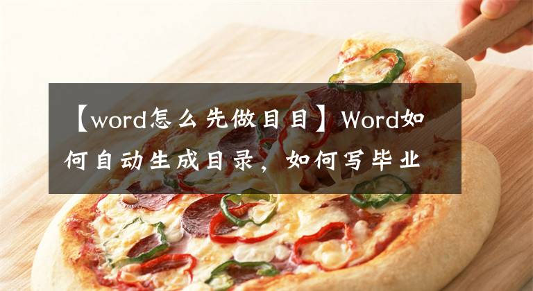 【word怎么先做目目】Word如何自动生成目录，如何写毕业论文。