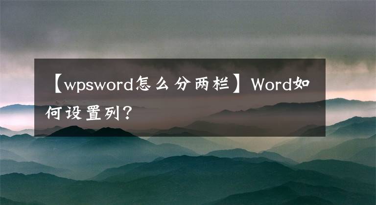 【wpsword怎么分两栏】Word如何设置列？