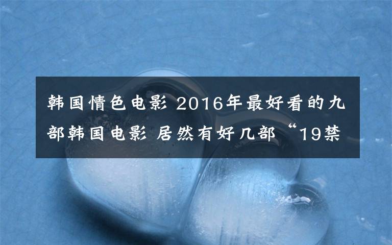 韩国情色电影 2016年最好看的九部韩国电影 居然有好几部“19禁”！