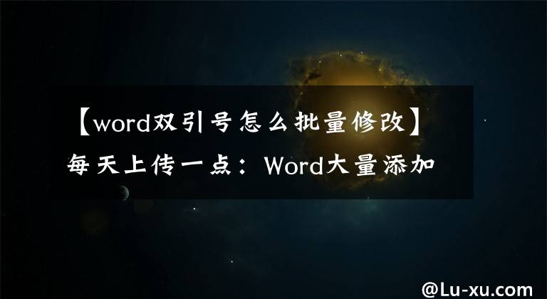 【word双引号怎么批量修改】每天上传一点：Word大量添加双引号、括号和书名！