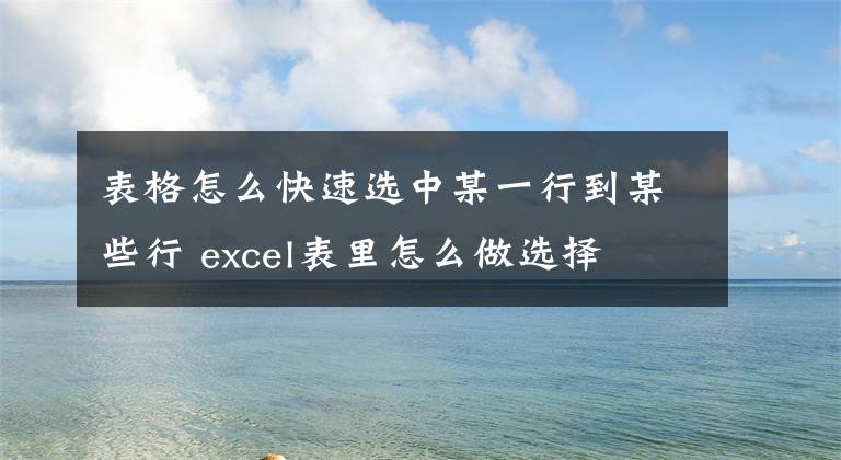 表格怎么快速选中某一行到某些行 excel表里怎么做选择